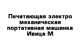 Печатающая электро-механическая портативная машинка Ивица М